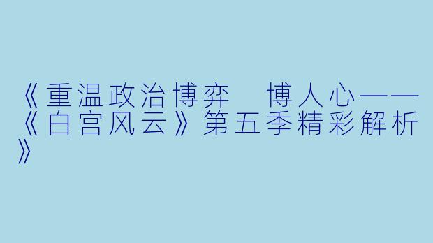 《重温政治博弈 博人心——《白宫风云》第五季精彩解析》