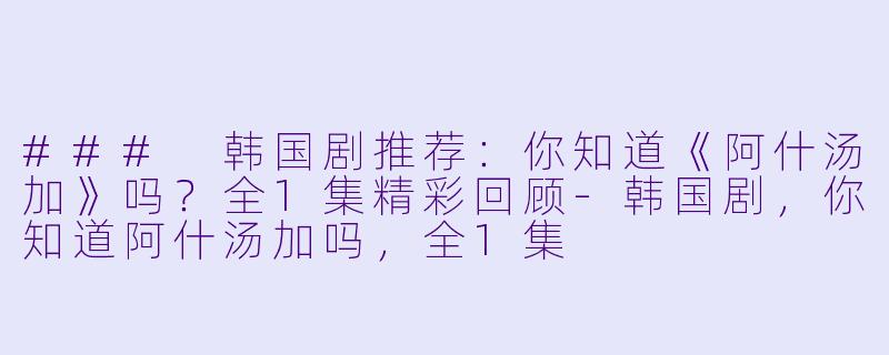 ### 韩国剧推荐：你知道《阿什汤加》吗？全1集精彩回顾-韩国剧，你知道阿什汤加吗，全1集