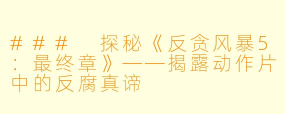 ### 探秘《反贪风暴5：最终章》——揭露动作片中的反腐真谛
