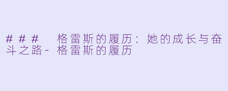 ### 格雷斯的履历：她的成长与奋斗之路-格雷斯的履历