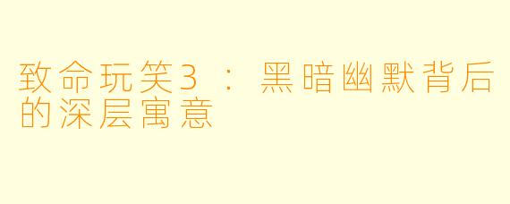 致命玩笑3:黑暗幽默背后的深层寓意