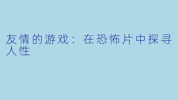 友情的游戏：在恐怖片中探寻人性