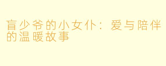 盲少爷的小女仆：爱与陪伴的温暖故事