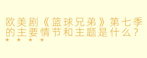 欧美剧《篮球兄弟》第七季的主要情节和主题是什么?****