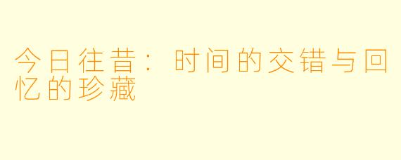 今日往昔：时间的交错与回忆的珍藏