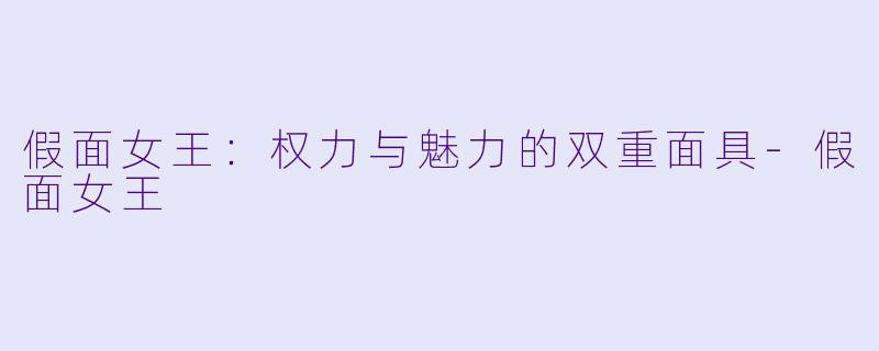 假面女王：权力与魅力的双重面具-假面女王