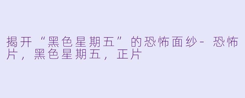 揭开“黑色星期五”的恐怖面纱-恐怖片，黑色星期五，正片