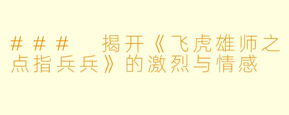 ### 揭开《飞虎雄师之点指兵兵》的激烈与情感 