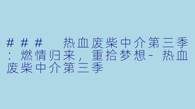 ### 热血废柴中介第三季:燃情归来,重拾梦想