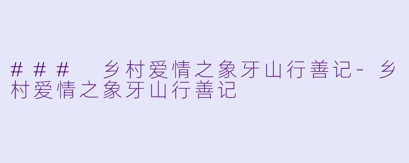 ### 乡村爱情之象牙山行善记-乡村爱情之象牙山行善记