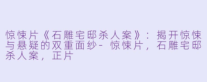 惊悚片《石雕宅邸杀人案》:揭开惊悚与悬疑的双重面纱