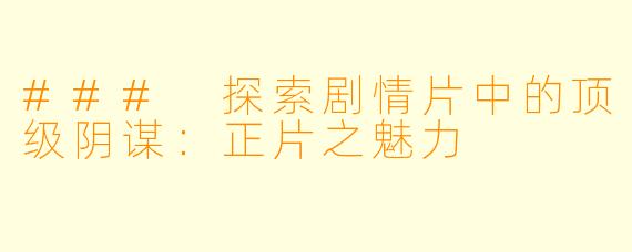 ### 探索剧情片中的顶级阴谋：正片之魅力