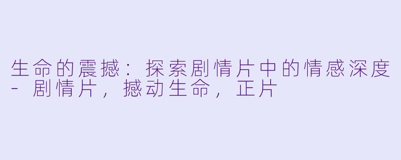生命的震撼：探索剧情片中的情感深度-剧情片，撼动生命，正片