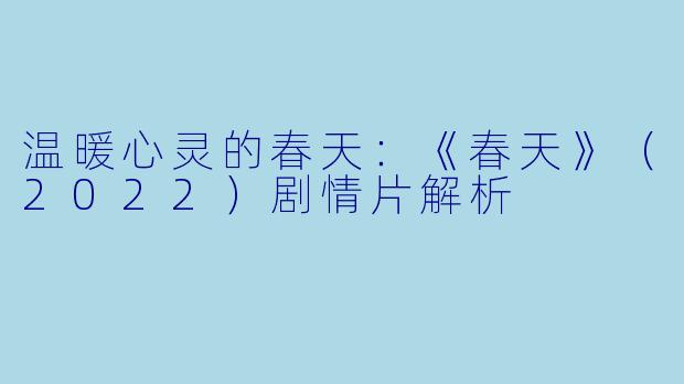温暖心灵的春天：《春天》（2022）剧情片解析