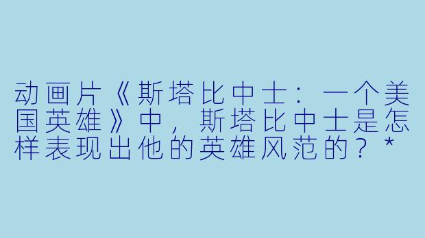 动画片《斯塔比中士:一个美国英雄》中,斯塔比中士是怎样表现出他的英雄风范的?****