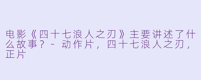 电影《四十七浪人之刃》主要讲述了什么故事？