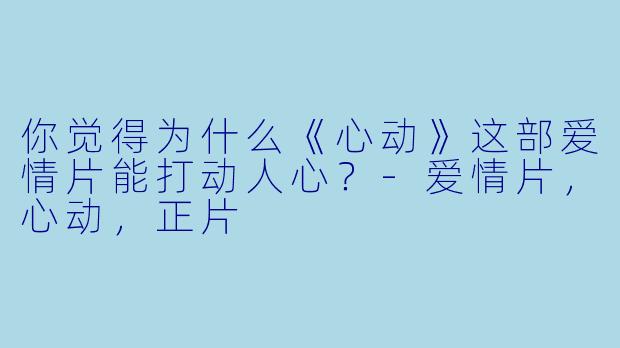 你觉得为什么《心动》这部爱情片能打动人心？