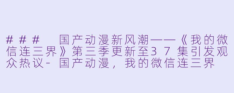 ### 国产动漫新风潮——《我的微信连三界》第三季更新至37集引发观众热议-国产动漫，我的微信连三界 第三季，更新至37集