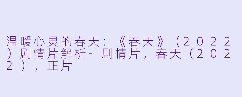 温暖心灵的春天：《春天》（2022）剧情片解析-剧情片，春天（2022），正片