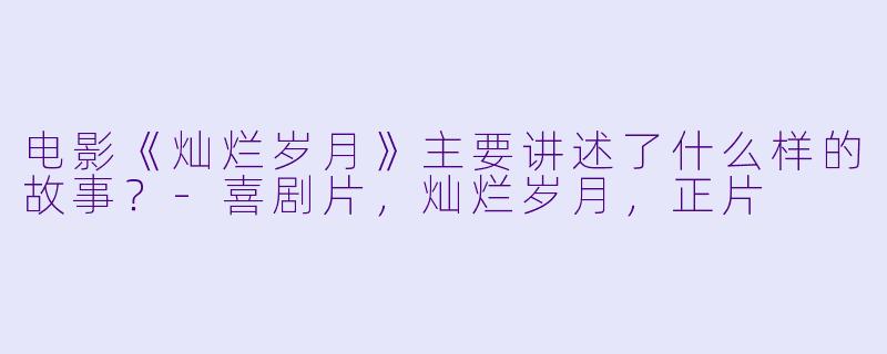 电影《灿烂岁月》主要讲述了什么样的故事?