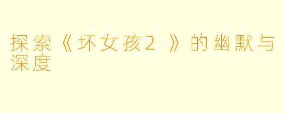 探索《坏女孩2》的幽默与深度