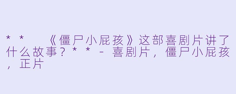 ** 《僵尸小屁孩》这部喜剧片讲了什么故事?**
