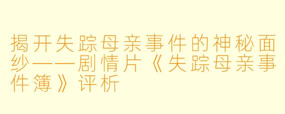 揭开失踪母亲事件的神秘面纱——剧情片《失踪母亲事件簿》评析
