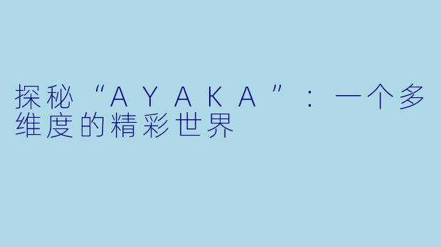 探秘“AYAKA”:一个多维度的精彩世界