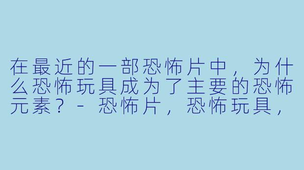 在最近的一部恐怖片中,为什么恐怖玩具成为了主要的恐怖元素?