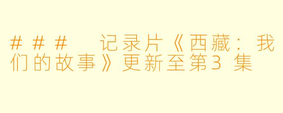 ### 记录片《西藏：我们的故事》更新至第3集