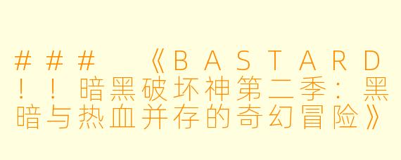 ### 《BASTARD！！暗黑破坏神第二季：黑暗与热血并存的奇幻冒险》