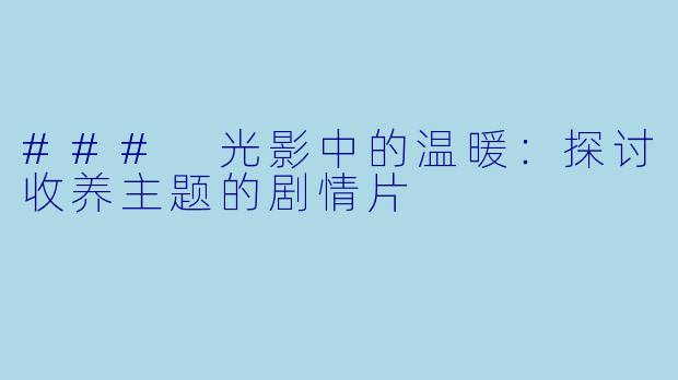 ### 光影中的温暖:探讨收养主题的剧情片