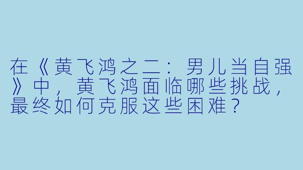 在《黄飞鸿之二:男儿当自强》中,黄飞鸿面临哪些挑战,最终如何克服这些困难?