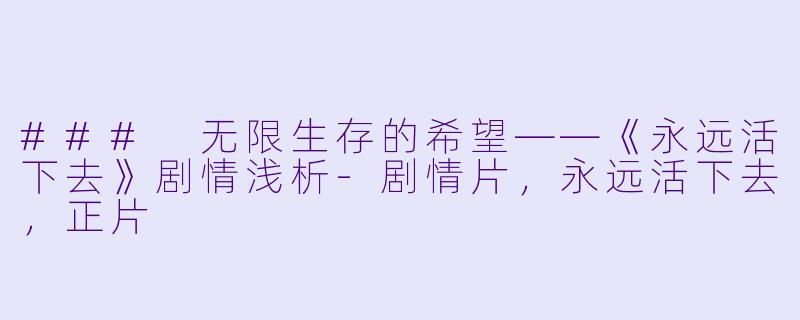 ### 无限生存的希望——《永远活下去》剧情浅析-剧情片，永远活下去，正片