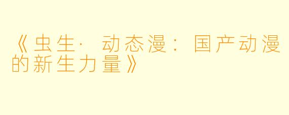 《虫生·动态漫：国产动漫的新生力量》