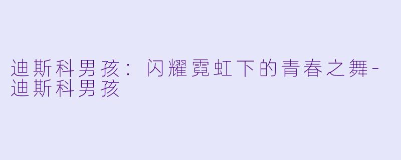 迪斯科男孩:闪耀霓虹下的青春之舞