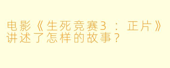 电影《生死竞赛3:正片》讲述了怎样的故事?