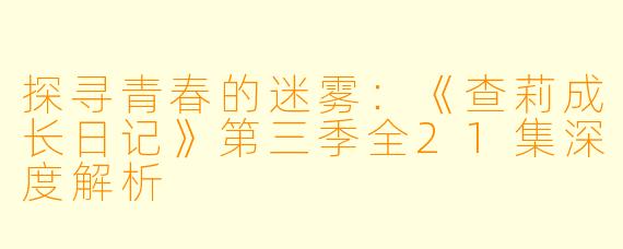 探寻青春的迷雾：《查莉成长日记》第三季全21集深度解析