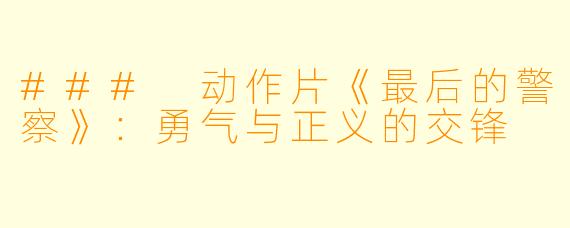 ### 动作片《最后的警察》：勇气与正义的交锋