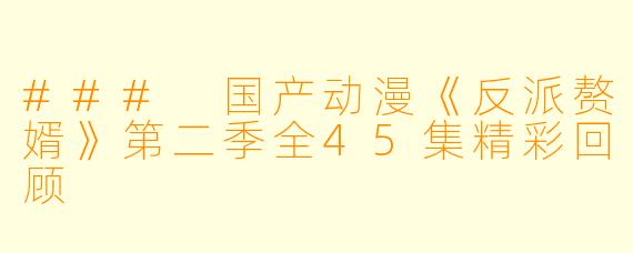 ### 国产动漫《反派赘婿》第二季全45集精彩回顾