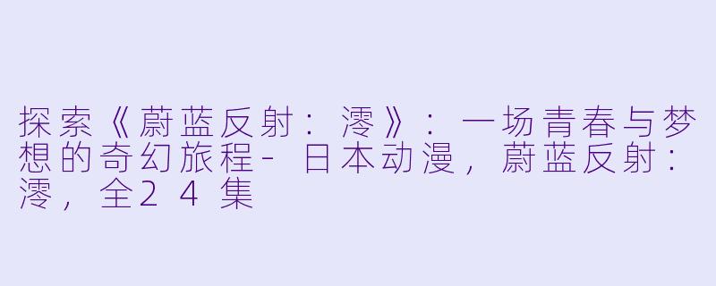 探索《蔚蓝反射:澪》:一场青春与梦想的奇幻旅程