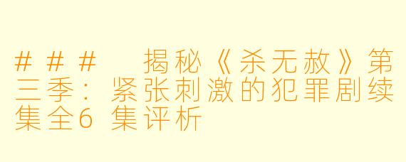 ### 揭秘《杀无赦》第三季：紧张刺激的犯罪剧续集全6集评析