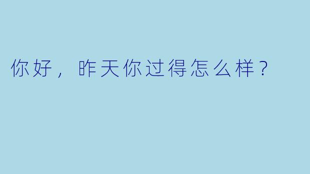 你好，昨天你过得怎么样？  