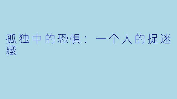 孤独中的恐惧:一个人的捉迷藏