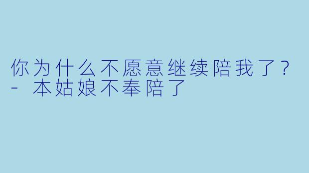你为什么不愿意继续陪我了？