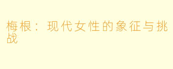 梅根：现代女性的象征与挑战