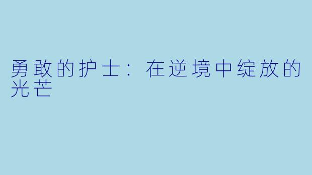 勇敢的护士：在逆境中绽放的光芒