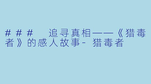 ### 追寻真相——《猎毒者》的感人故事-猎毒者