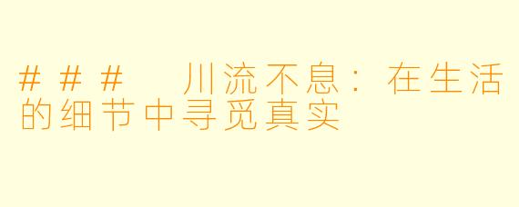 ### 川流不息：在生活的细节中寻觅真实