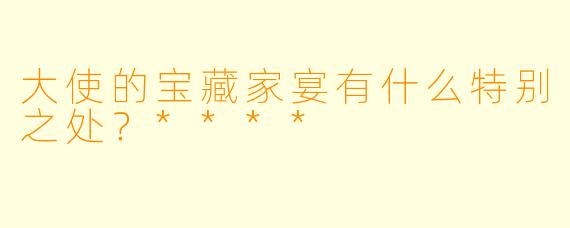大使的宝藏家宴有什么特别之处？****